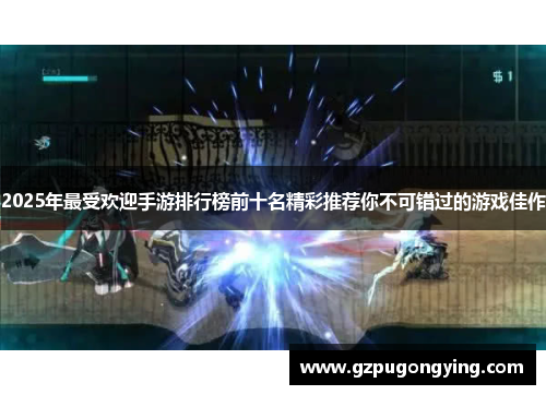 2025年最受欢迎手游排行榜前十名精彩推荐你不可错过的游戏佳作 2025年最受欢迎手游排行榜前十名精彩推荐你不可错过的游戏佳作