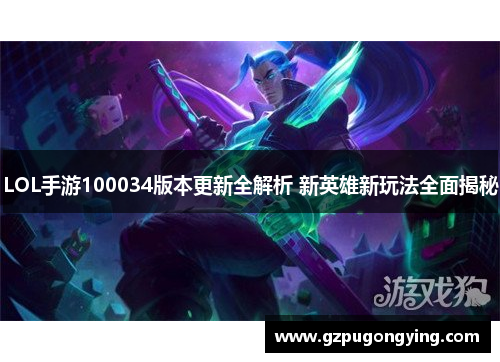 LOL手游100034版本更新全解析 新英雄新玩法全面揭秘 LOL手游100034版本更新全解析 新英雄新玩法全面揭秘