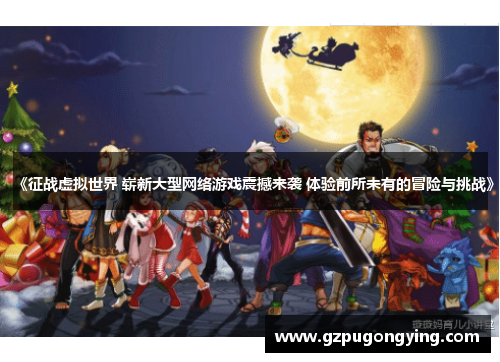 《征战虚拟世界 崭新大型网络游戏震撼来袭 体验前所未有的冒险与挑战》 《征战虚拟世界 崭新大型网络游戏震撼来袭 体验前所未有的冒险与挑战》