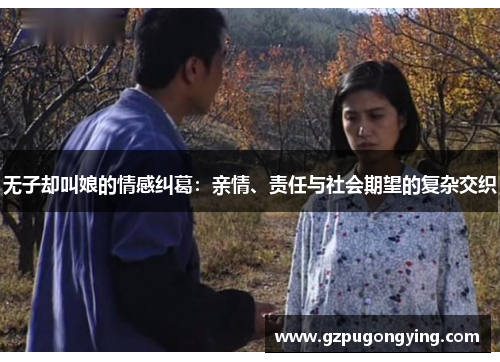 无子却叫娘的情感纠葛:亲情、责任与社会期望的复杂交织 无子却叫娘的情感纠葛:亲情、责任与社会期望的复杂交织